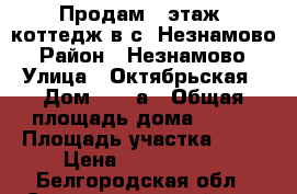 Продам 2-этаж. коттедж в с. Незнамово › Район ­ Незнамово › Улица ­ Октябрьская › Дом ­ 123а › Общая площадь дома ­ 250 › Площадь участка ­ 30 › Цена ­ 5 000 000 - Белгородская обл., Старооскольский р-н, Старый Оскол г. Недвижимость » Дома, коттеджи, дачи продажа   . Белгородская обл.